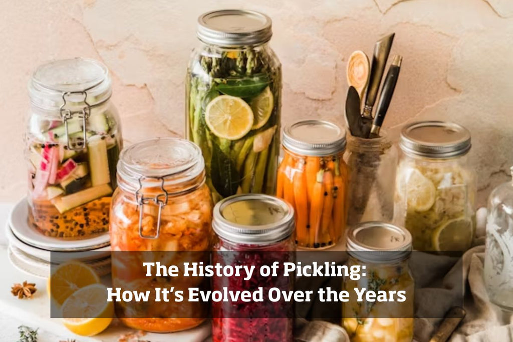 The History of Pickling: How It’s Evolved Over the Years – Naagin